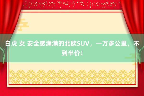 白虎 女 安全感满满的北欧SUV，一万多公里，不到半价！