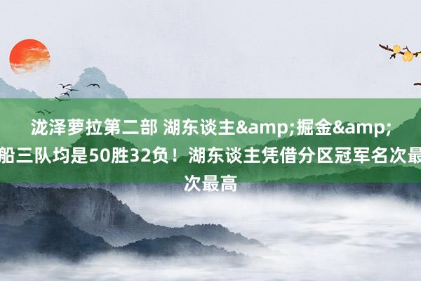泷泽萝拉第二部 湖东谈主&掘金&快船三队均是50胜32负！湖东谈主凭借分区冠军名次最高