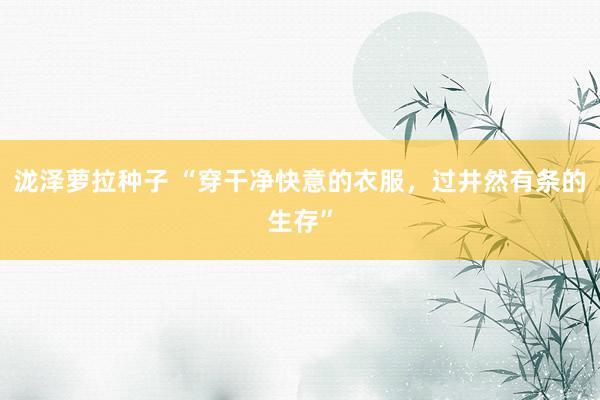 泷泽萝拉种子 “穿干净快意的衣服，过井然有条的生存”